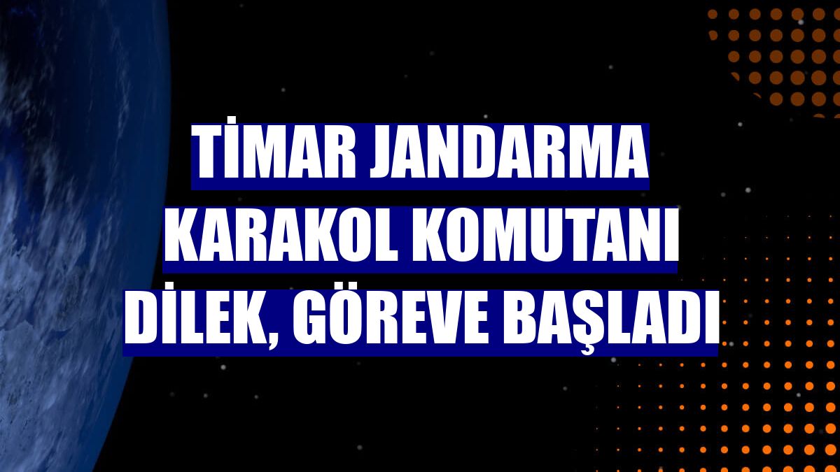 Timar Jandarma Karakol Komutanı Dilek, göreve başladı