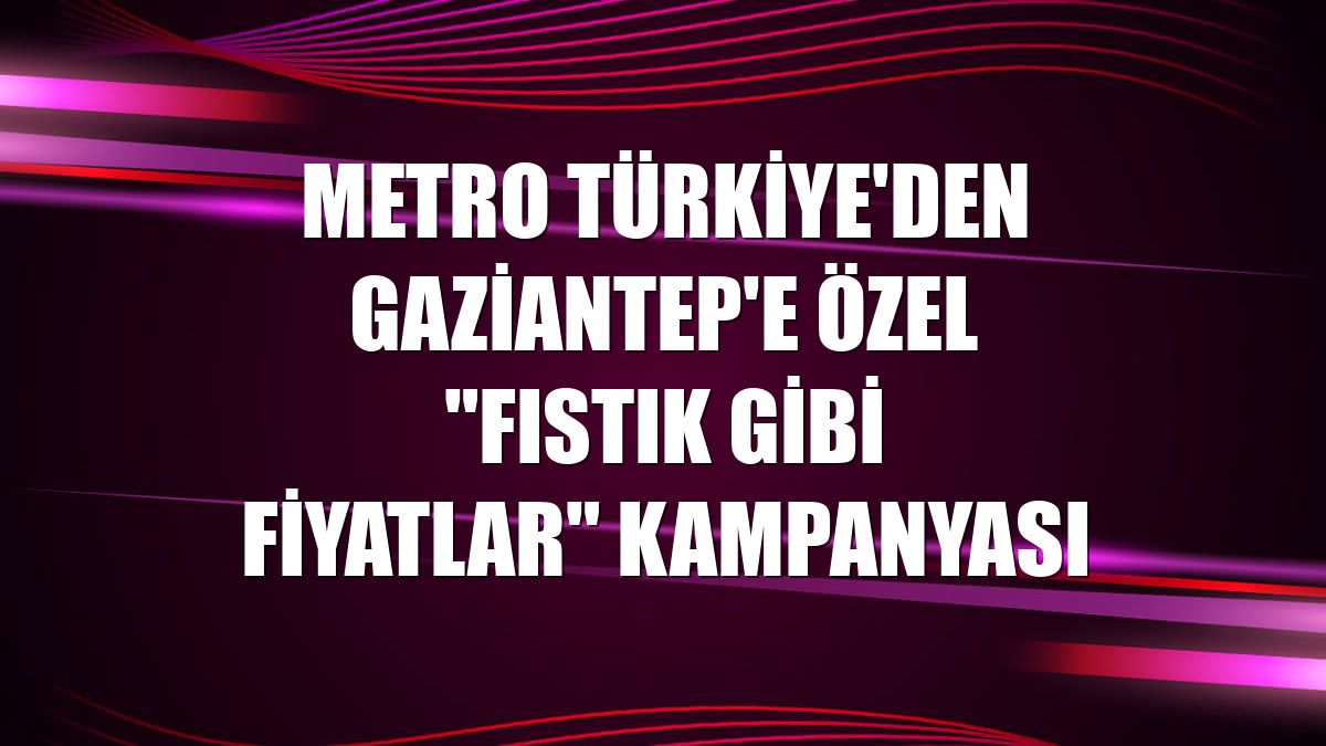 Metro Türkiye'den Gaziantep'e özel "Fıstık Gibi Fiyatlar" kampanyası