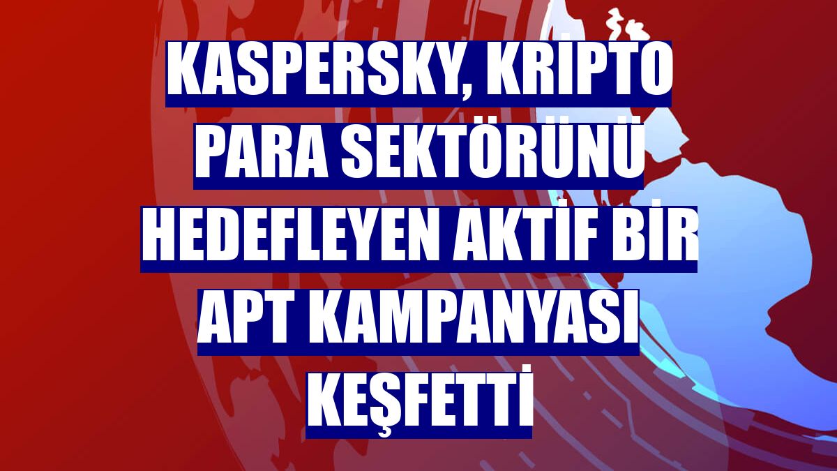 Kaspersky, kripto para sektörünü hedefleyen aktif bir APT kampanyası keşfetti
