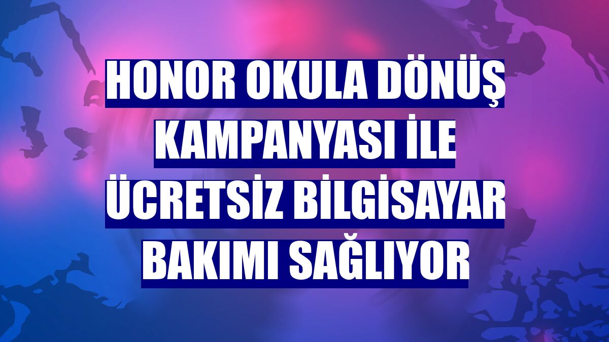 HONOR okula dönüş kampanyası ile ücretsiz bilgisayar bakımı sağlıyor