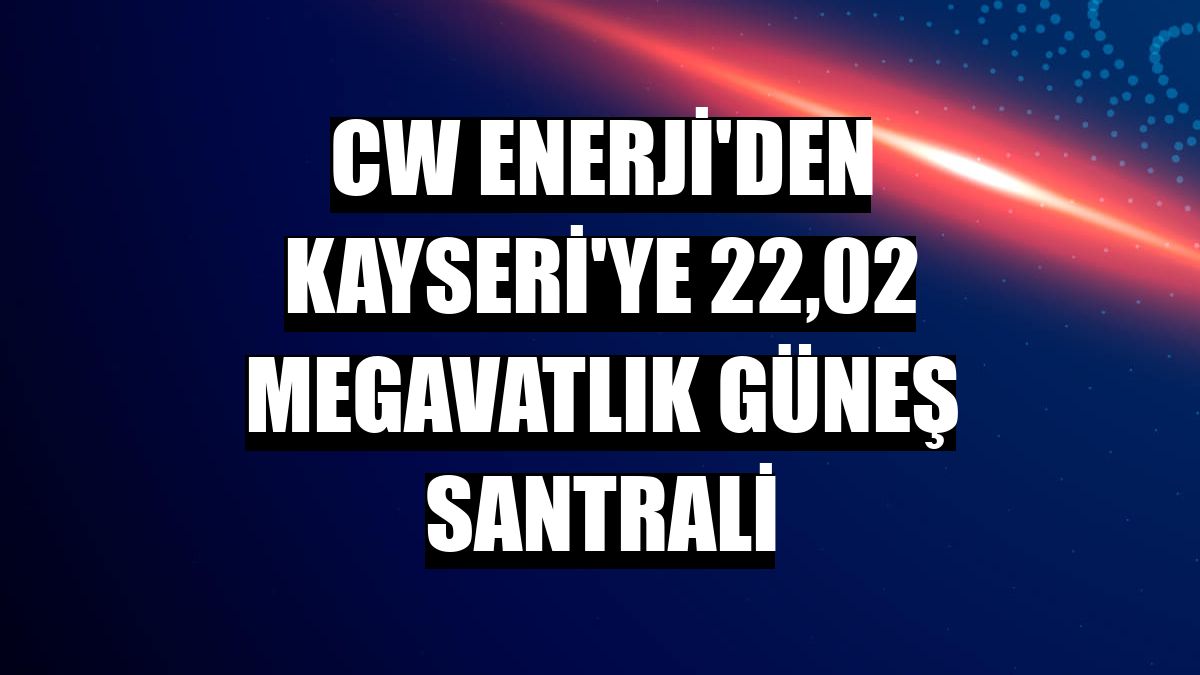 CW Enerji'den Kayseri'ye 22,02 megavatlık güneş santrali