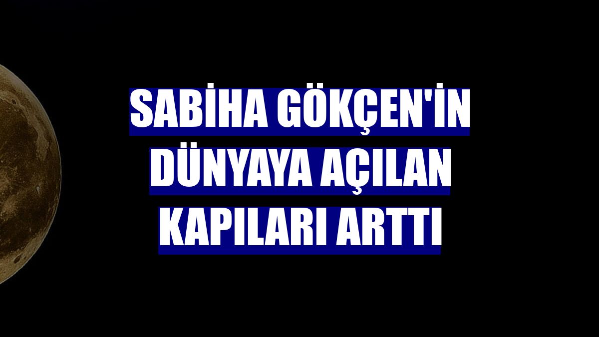 Sabiha Gökçen'in dünyaya açılan kapıları arttı