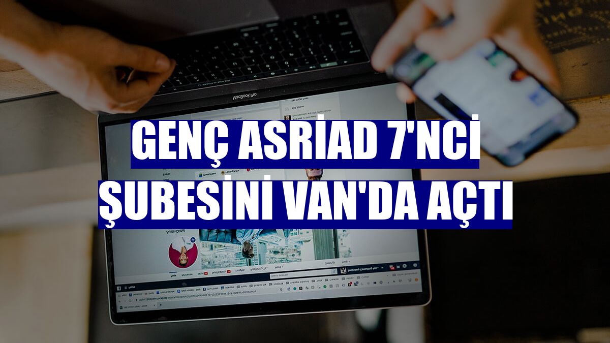 Genç ASRİAD 7'nci şubesini Van'da açtı