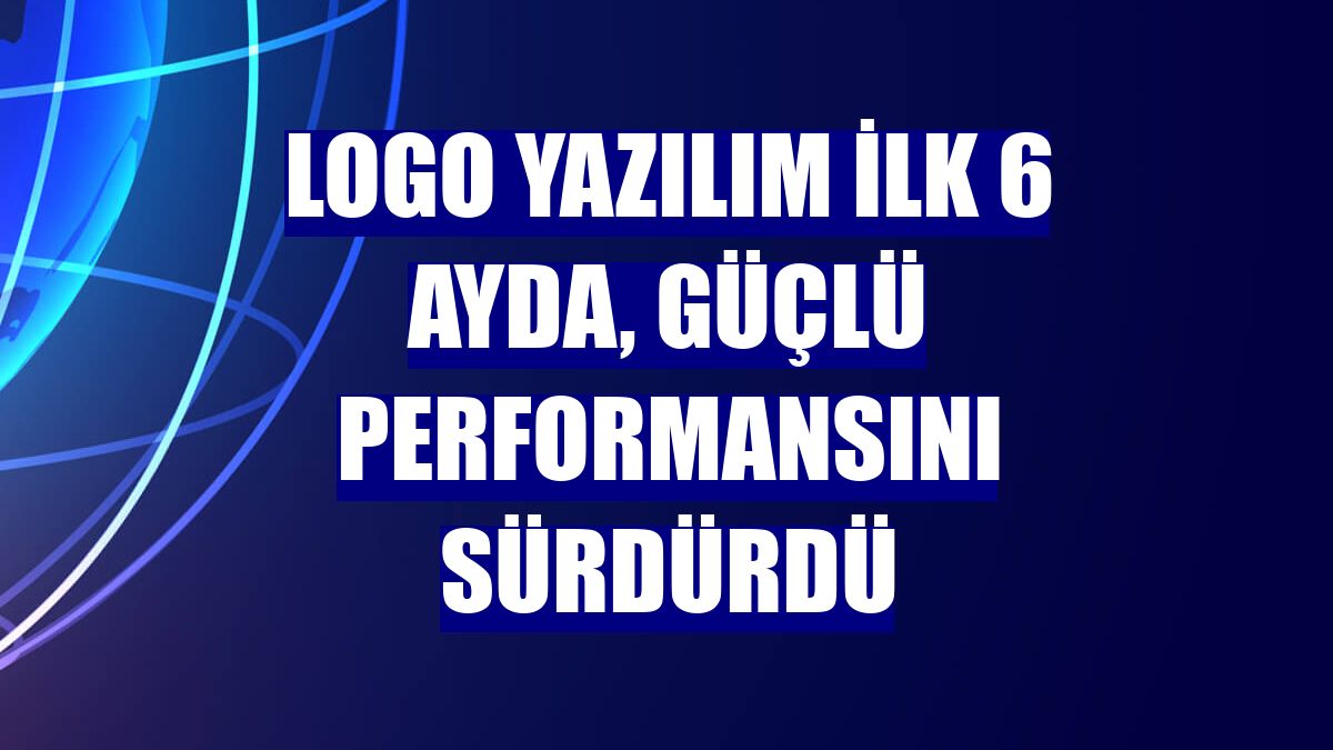 Logo Yazılım ilk 6 ayda, güçlü performansını sürdürdü