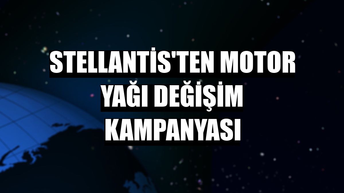 Stellantis'ten motor yağı değişim kampanyası