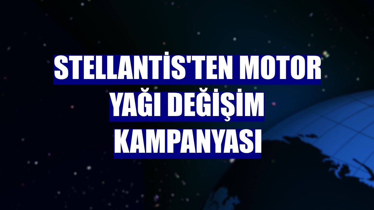 Stellantis'ten motor yağı değişim kampanyası