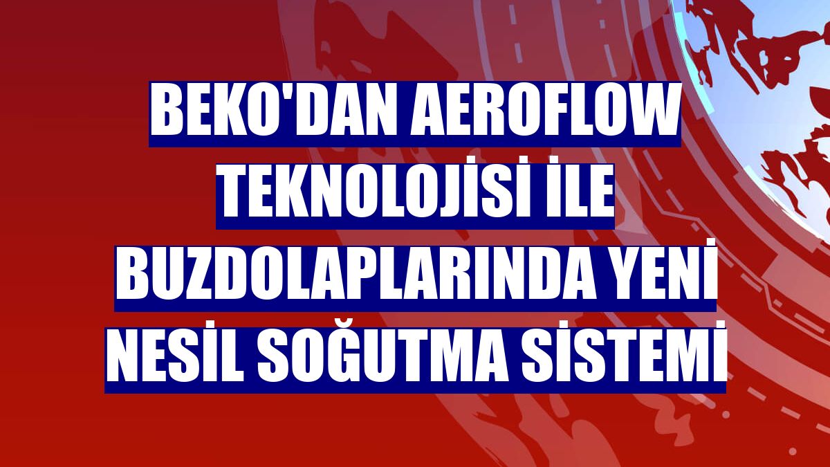 Beko'dan Aeroflow teknolojisi ile buzdolaplarında yeni nesil soğutma sistemi