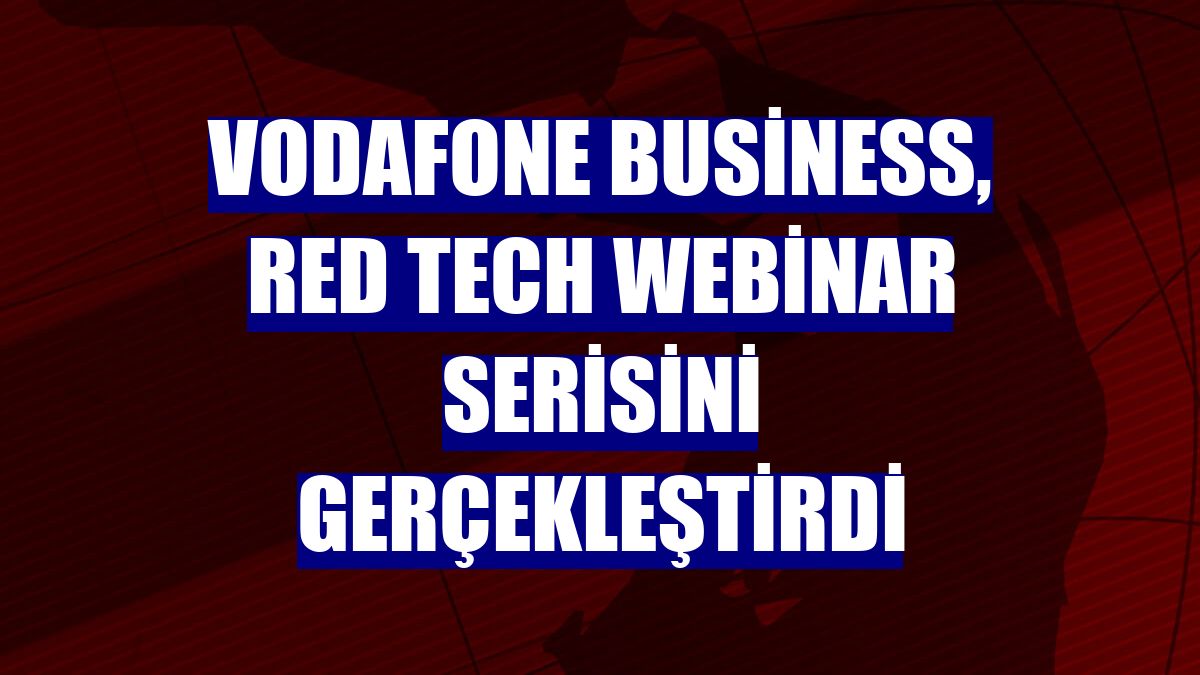 Vodafone Business, Red Tech webinar serisini gerçekleştirdi