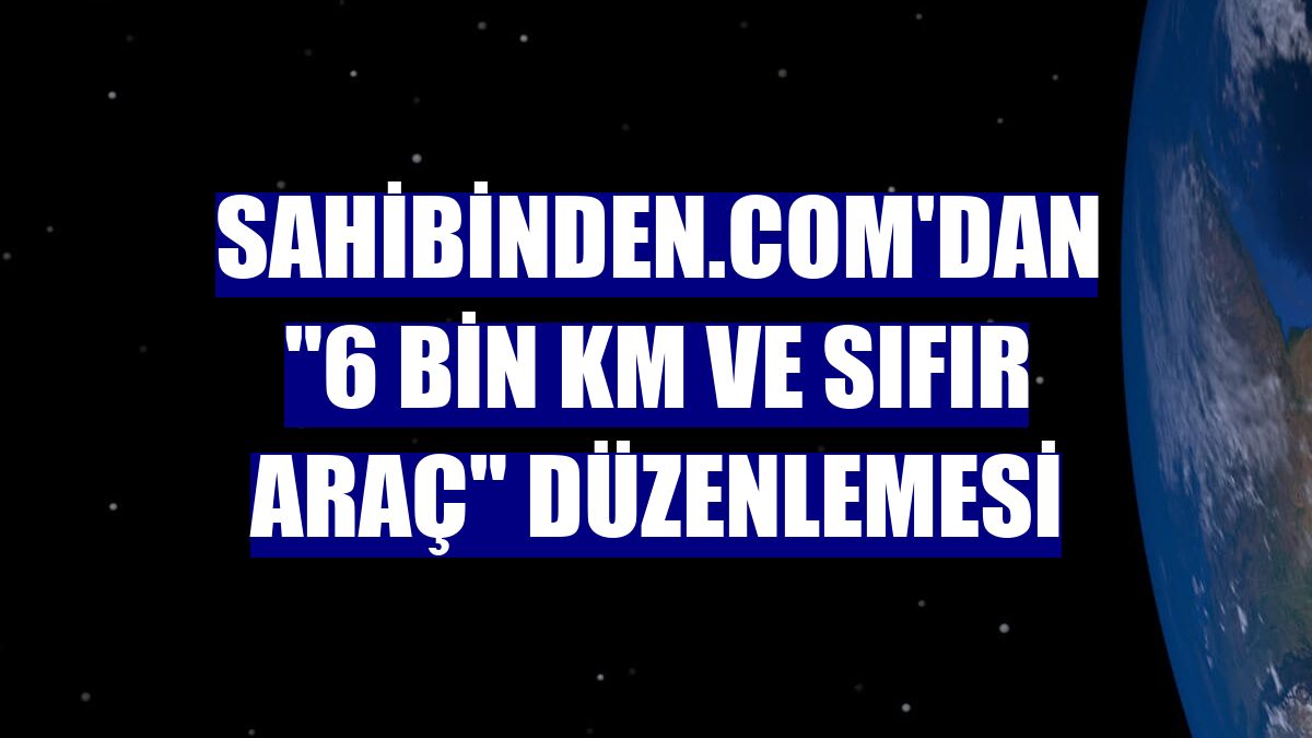 sahibinden.com'dan "6 bin km ve sıfır araç" düzenlemesi