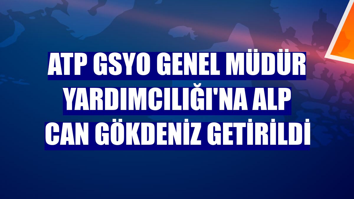 ATP GSYO Genel Müdür Yardımcılığı'na Alp Can Gökdeniz getirildi