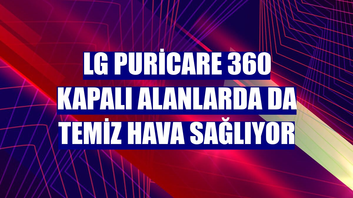LG PuriCare 360 kapalı alanlarda da temiz hava sağlıyor
