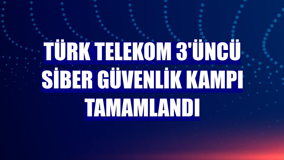 Türk Telekom 3'üncü Siber Güvenlik Kampı tamamlandı