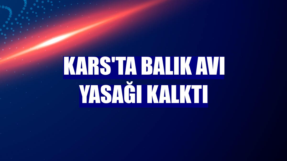 Kars'ta balık avı yasağı kalktı