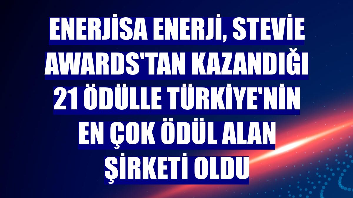 Enerjisa Enerji, Stevie Awards'tan kazandığı 21 ödülle Türkiye'nin en çok ödül alan şirketi oldu