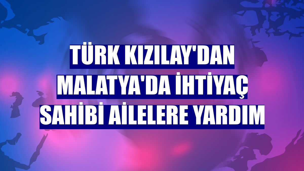 Türk Kızılay'dan Malatya'da ihtiyaç sahibi ailelere yardım