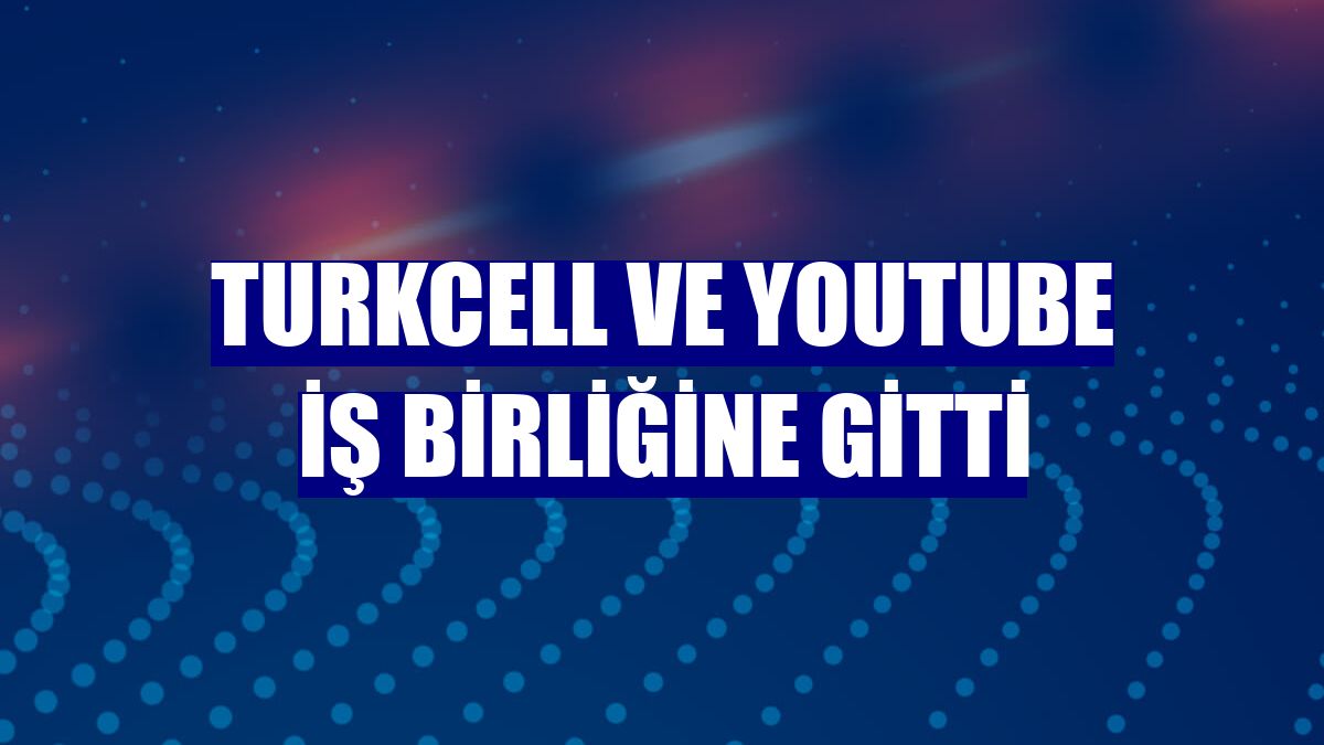 Turkcell ve YouTube iş birliğine gitti