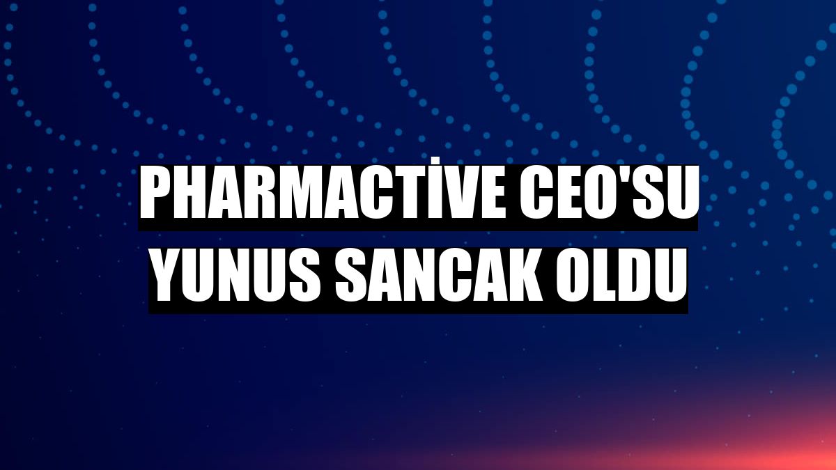 Pharmactive CEO'su Yunus Sancak oldu
