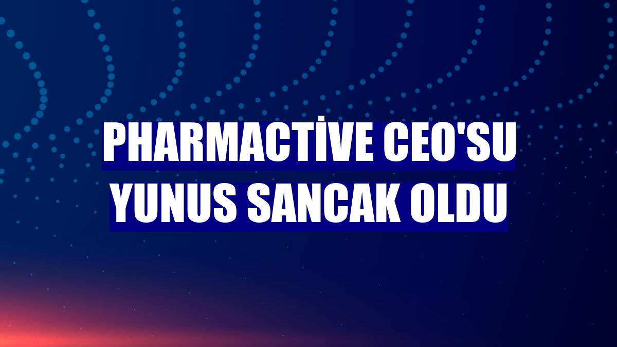 Pharmactive CEO'su Yunus Sancak oldu