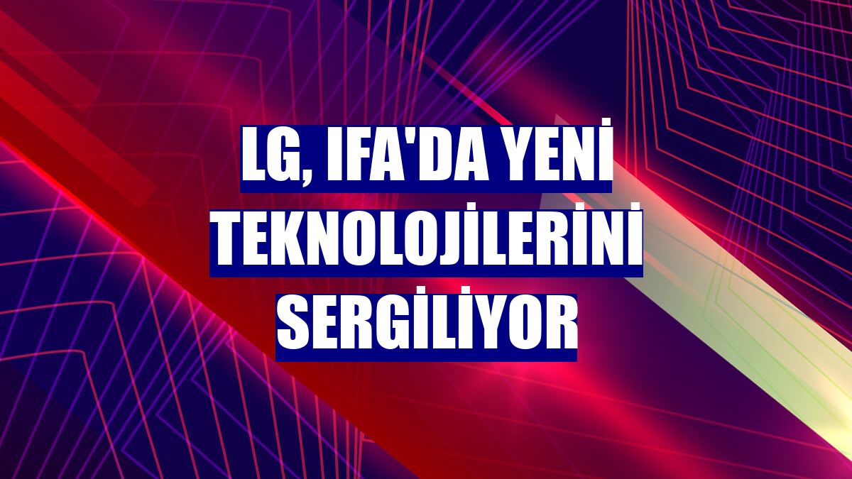 LG, IFA'da yeni teknolojilerini sergiliyor