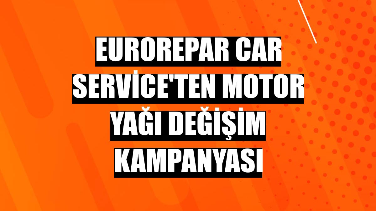 Eurorepar Car Service'ten motor yağı değişim kampanyası