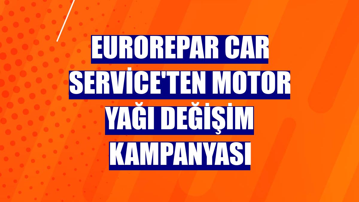 Eurorepar Car Service'ten motor yağı değişim kampanyası