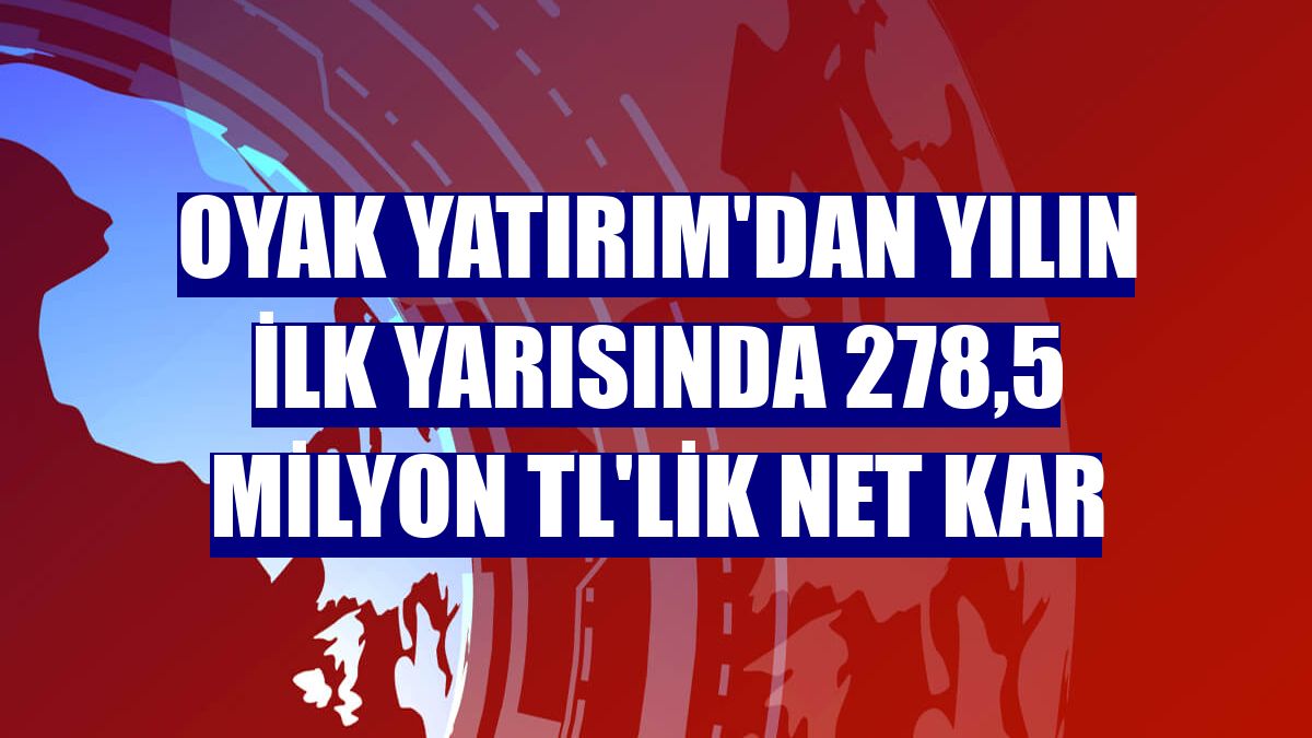 OYAK Yatırım'dan yılın ilk yarısında 278,5 milyon TL'lik net kar
