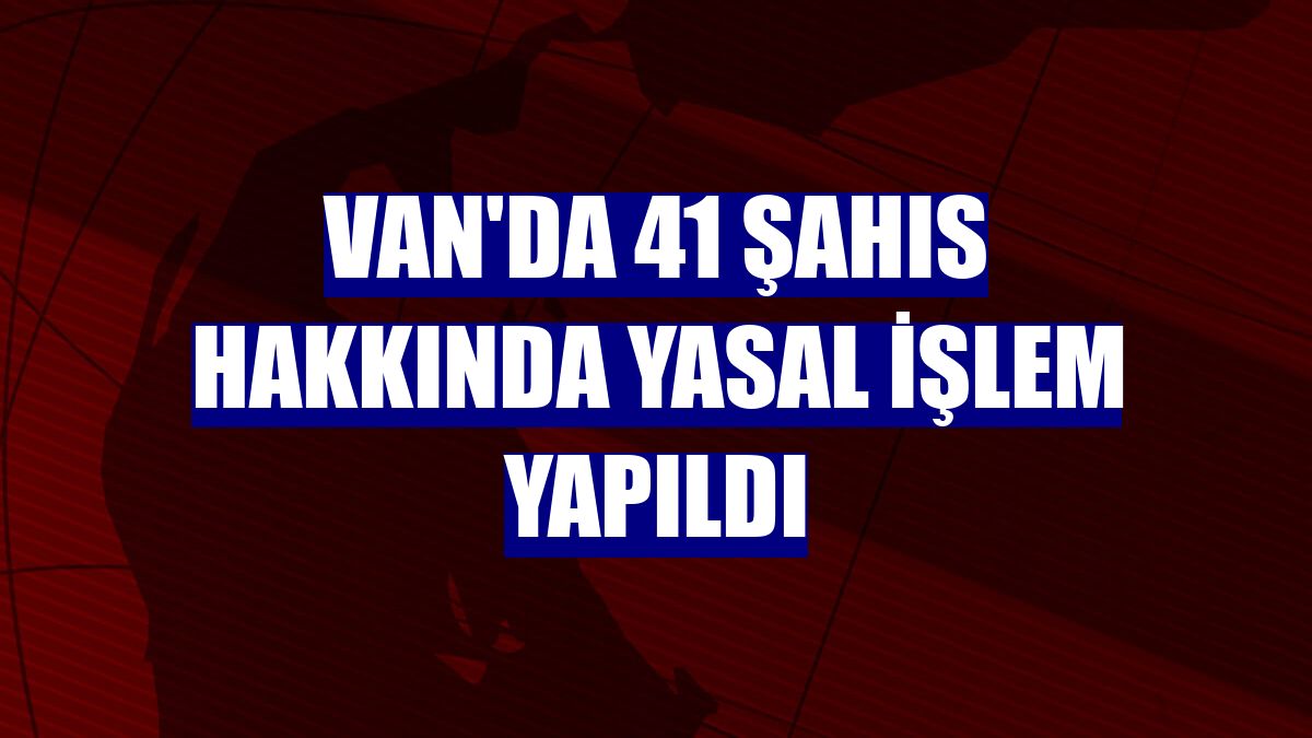 Van'da 41 şahıs hakkında yasal işlem yapıldı