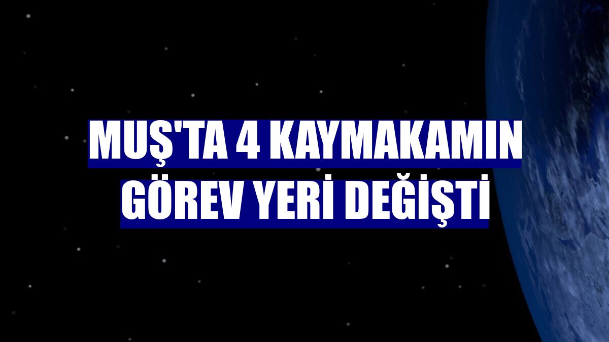 Muş'ta 4 kaymakamın görev yeri değişti