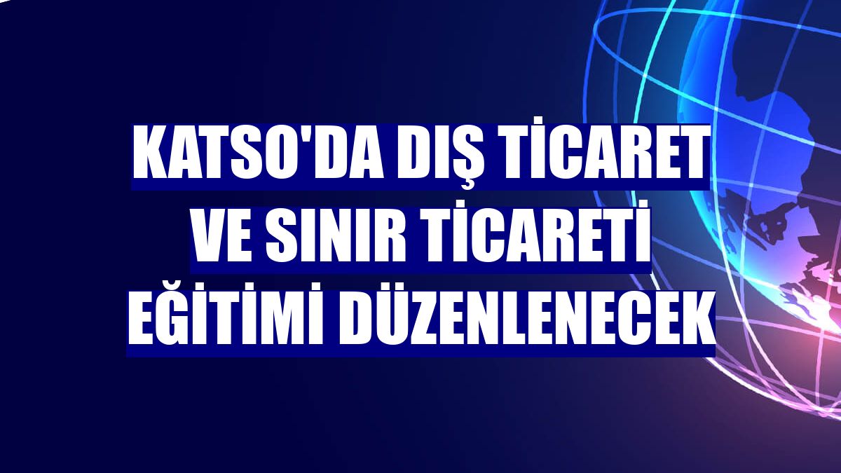 KATSO'da Dış Ticaret ve Sınır Ticareti Eğitimi düzenlenecek