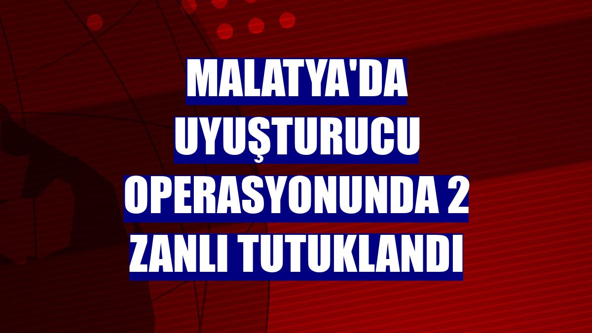 Malatya'da uyuşturucu operasyonunda 2 zanlı tutuklandı
