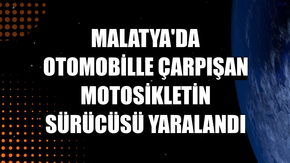 Malatya'da otomobille çarpışan motosikletin sürücüsü yaralandı