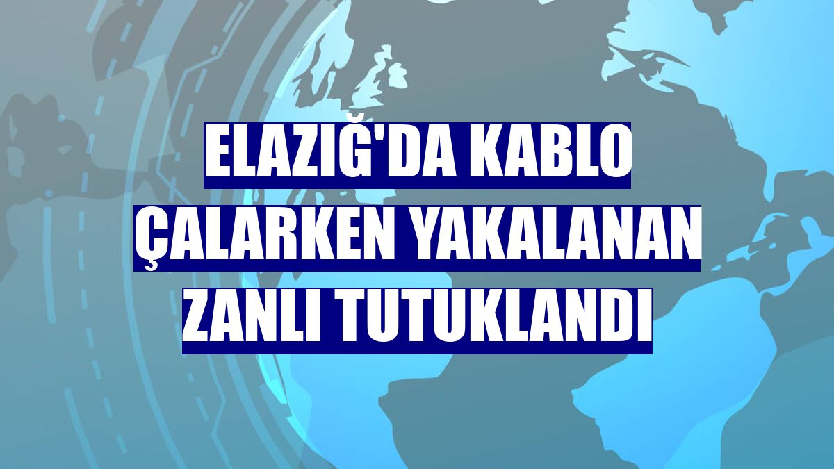 Elazığ'da kablo çalarken yakalanan zanlı tutuklandı