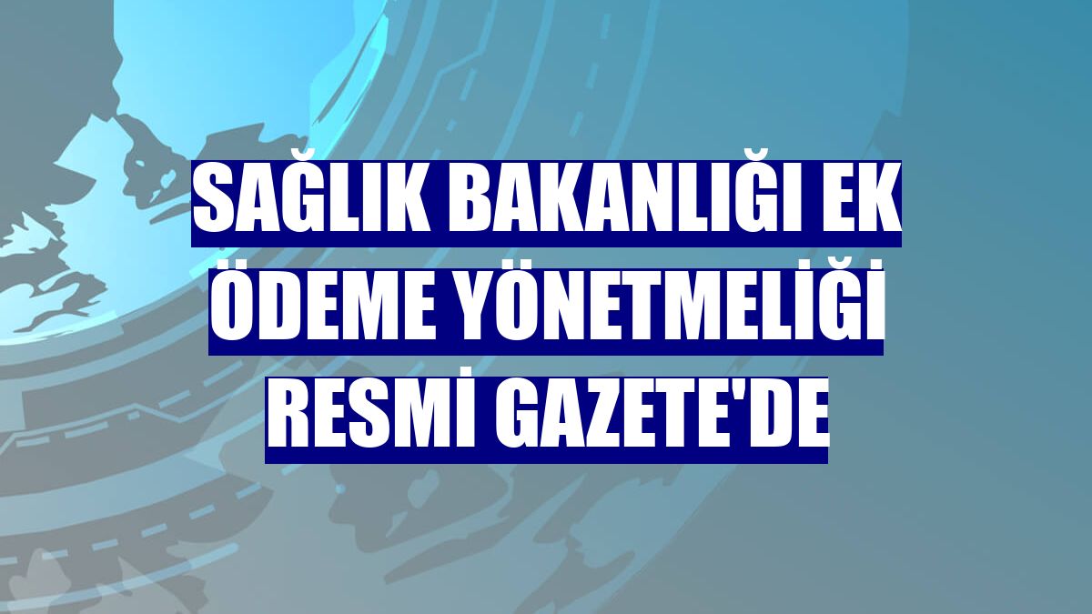 Sağlık Bakanlığı Ek Ödeme Yönetmeliği Resmi Gazete'de