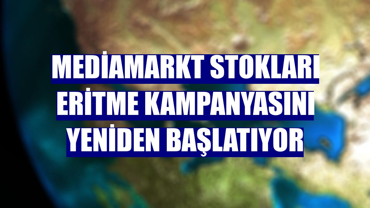 MediaMarkt stokları eritme kampanyasını yeniden başlatıyor