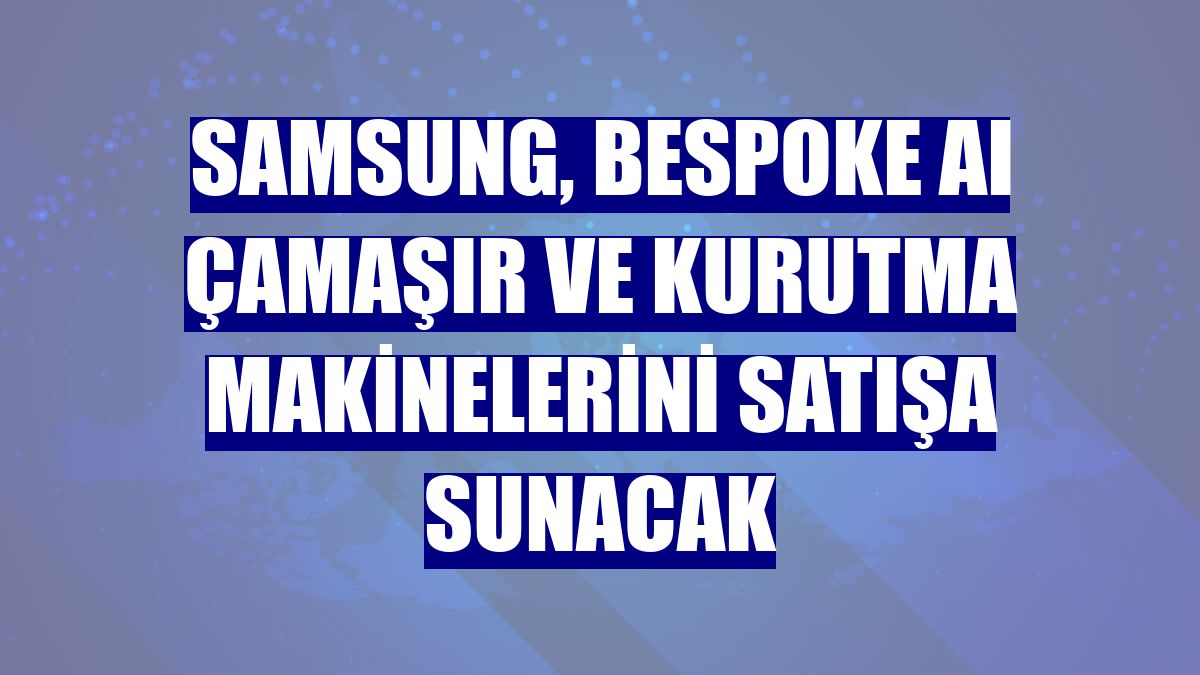 Samsung, Bespoke AI çamaşır ve kurutma makinelerini satışa sunacak