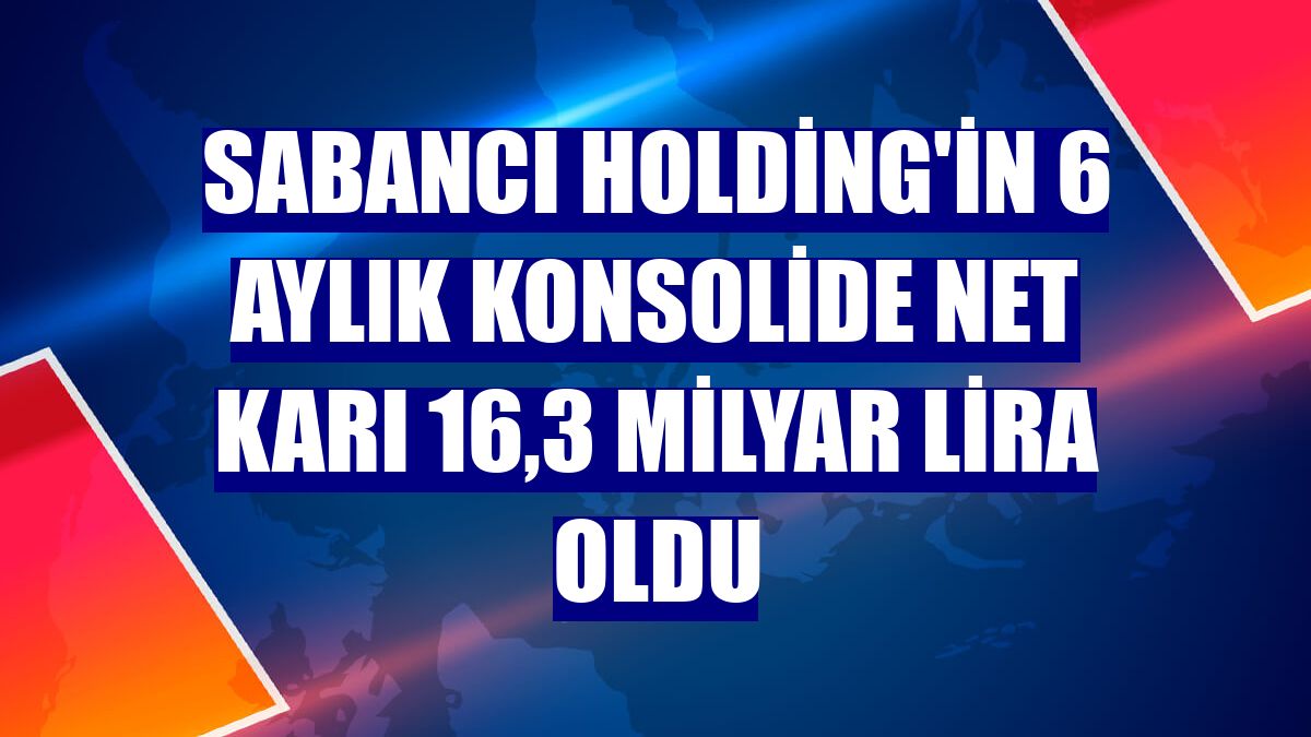 Sabancı Holding'in 6 aylık konsolide net karı 16,3 milyar lira oldu