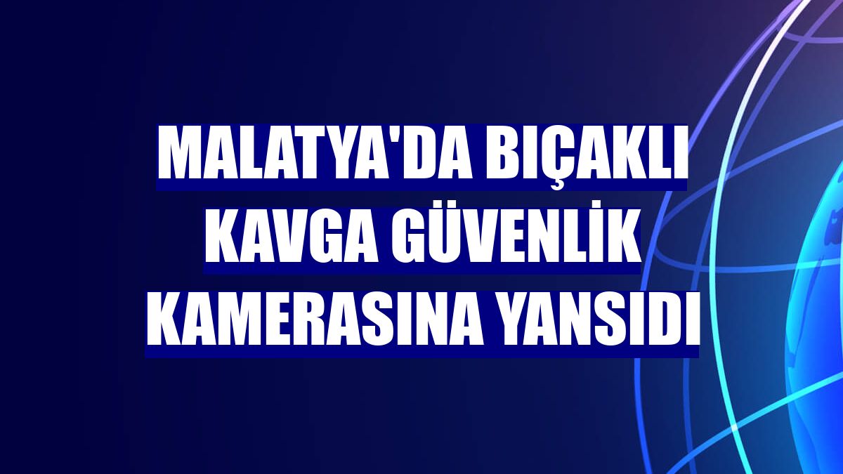 Malatya'da bıçaklı kavga güvenlik kamerasına yansıdı