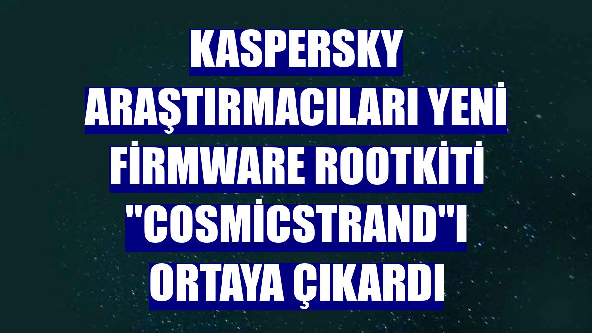 Kaspersky araştırmacıları yeni firmware rootkiti "CosmicStrand"ı ortaya çıkardı