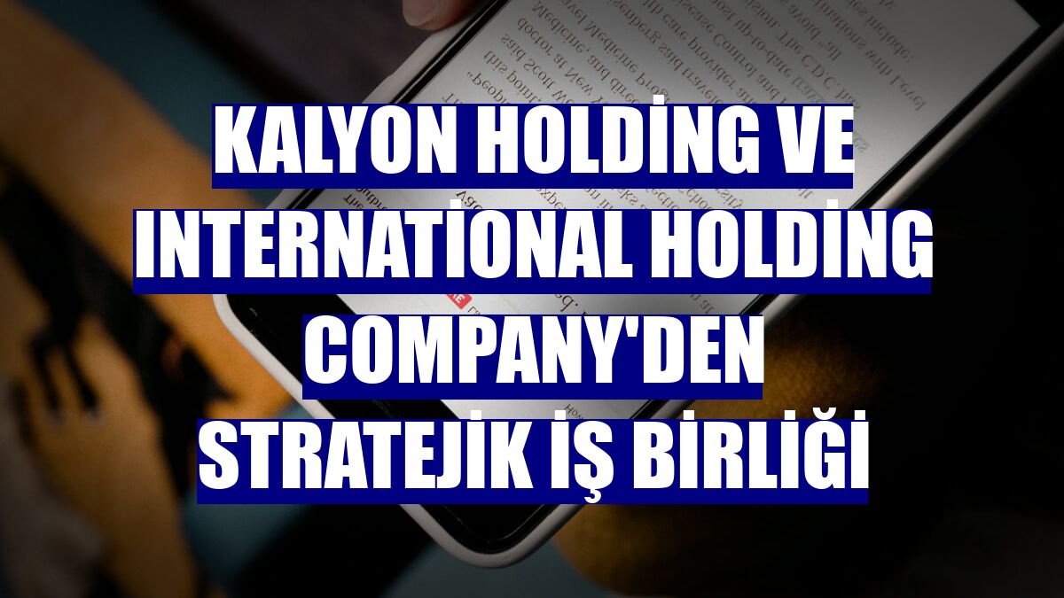 Kalyon Holding ve International Holding Company'den stratejik iş birliği