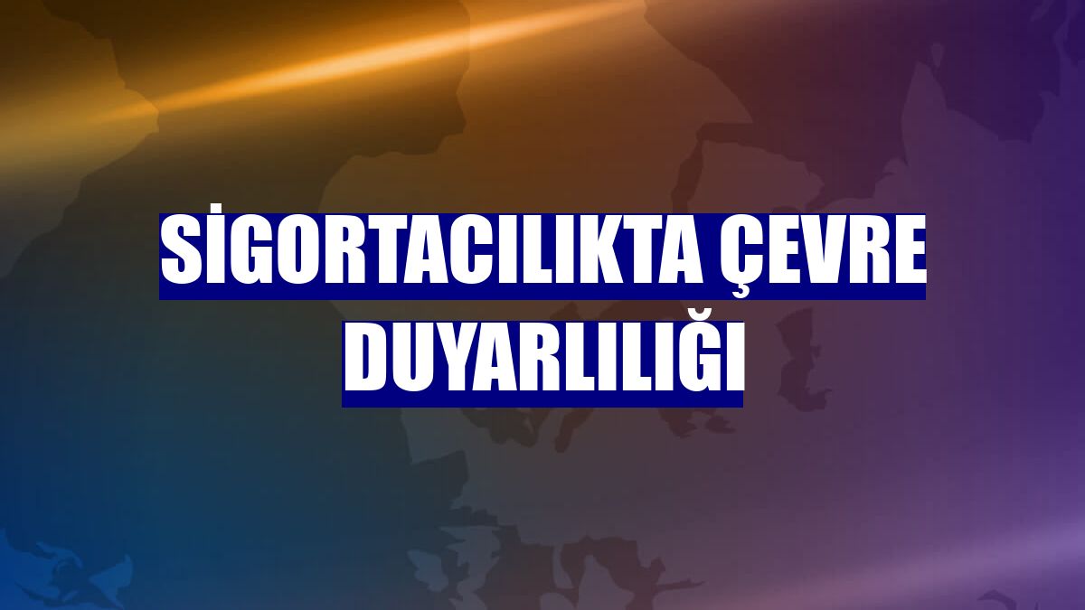 Sigortacılıkta çevre duyarlılığı