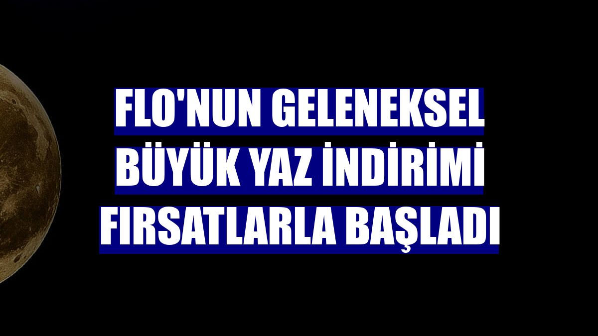 FLO'nun geleneksel Büyük Yaz İndirimi fırsatlarla başladı