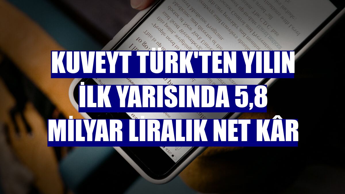 Kuveyt Türk'ten yılın ilk yarısında 5,8 milyar liralık net kâr