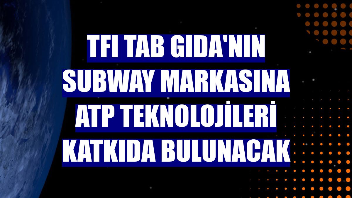 TFI TAB Gıda'nın Subway markasına ATP Teknolojileri katkıda bulunacak
