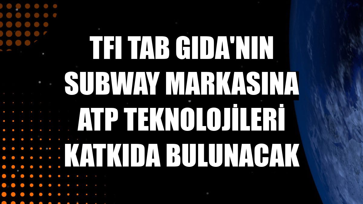 TFI TAB Gıda'nın Subway markasına ATP Teknolojileri katkıda bulunacak