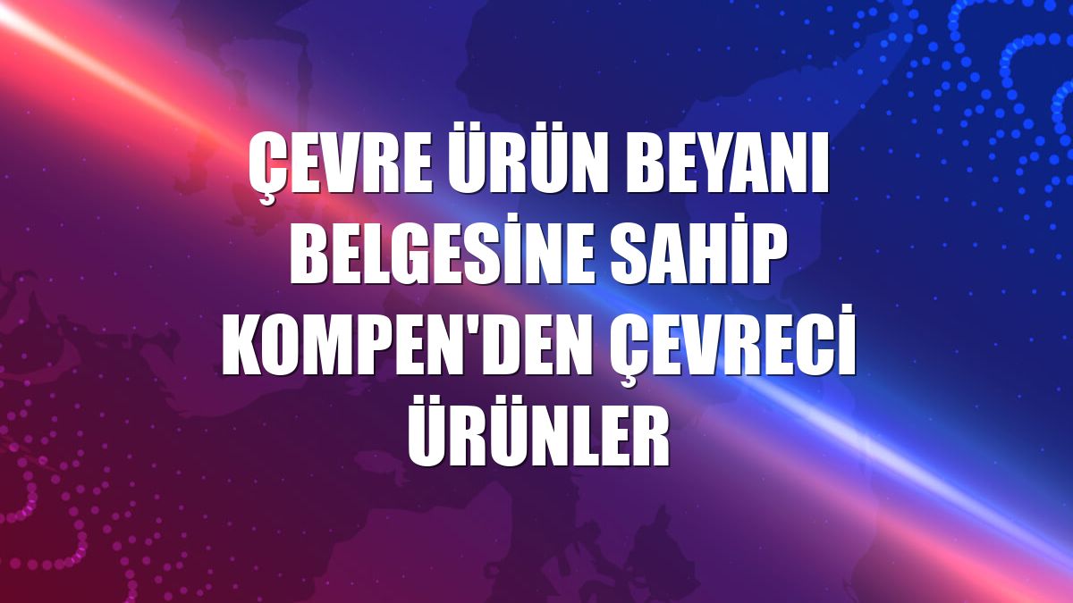 Çevre ürün beyanı belgesine sahip Kompen'den çevreci ürünler