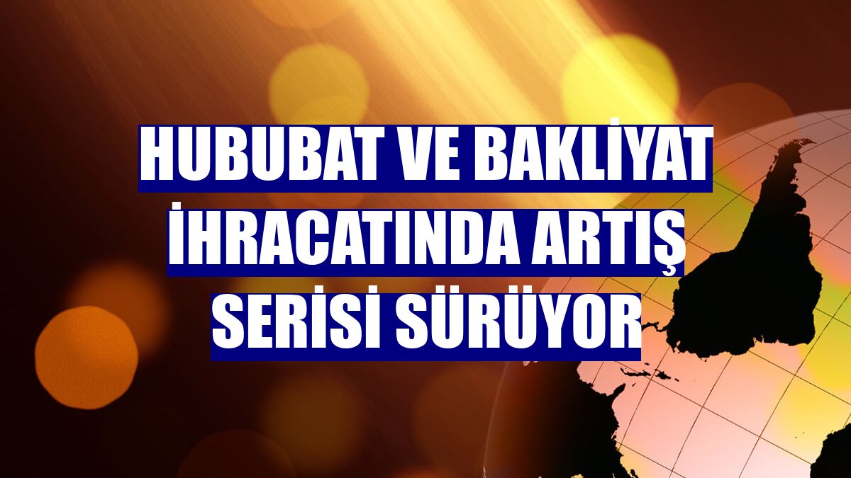 Hububat ve bakliyat ihracatında artış serisi sürüyor