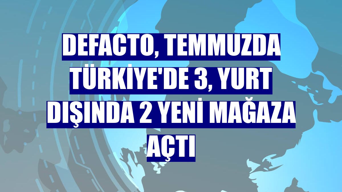DeFacto, temmuzda Türkiye'de 3, yurt dışında 2 yeni mağaza açtı