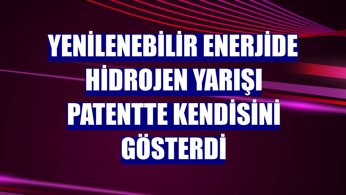 Yenilenebilir enerjide hidrojen yarışı patentte kendisini gösterdi