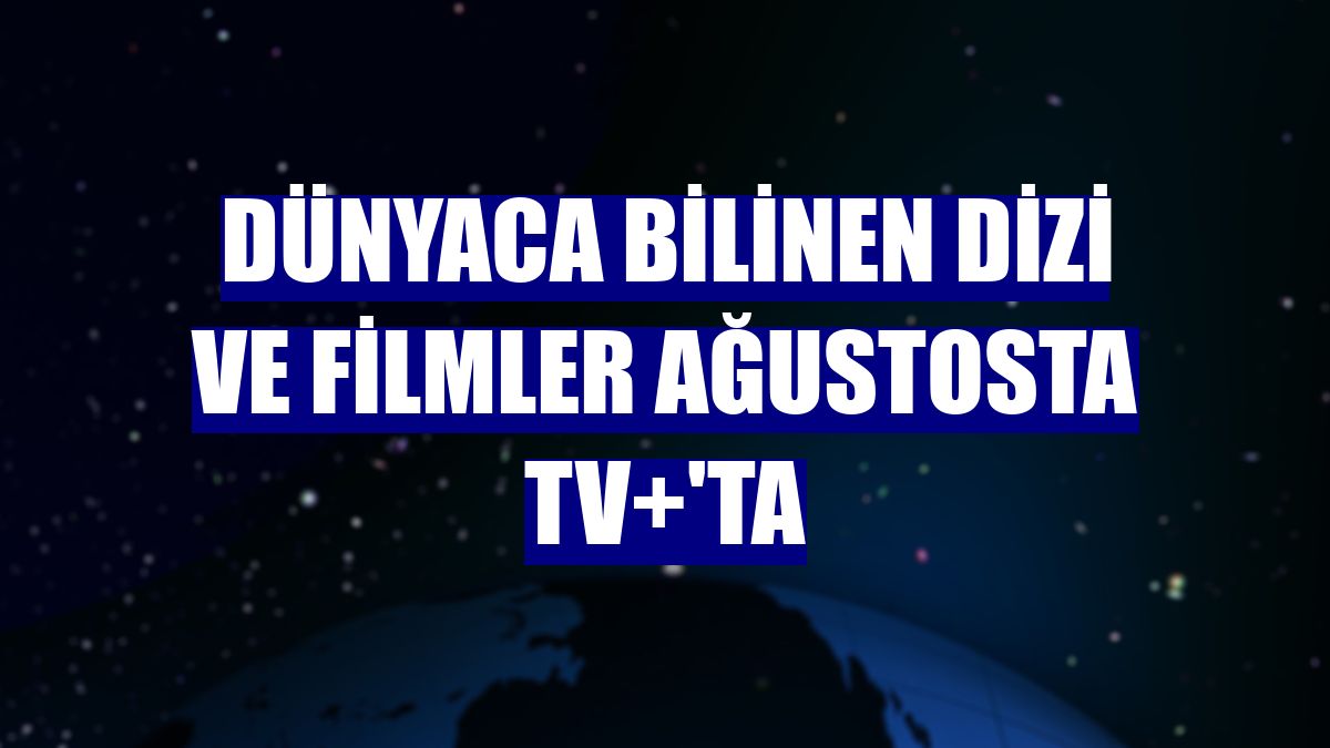 Dünyaca bilinen dizi ve filmler ağustosta TV+'ta