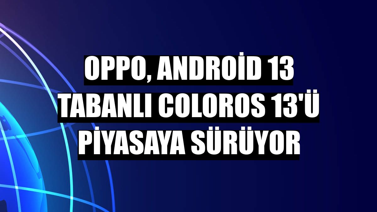 Oppo, Android 13 tabanlı ColorOS 13'ü piyasaya sürüyor